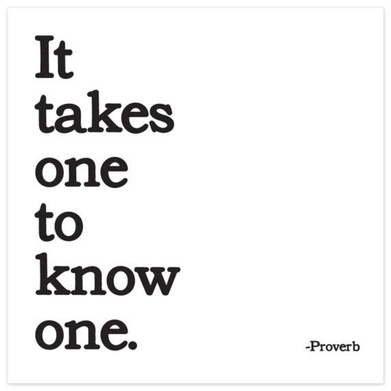 Takes one to know one. It takes one to know one.